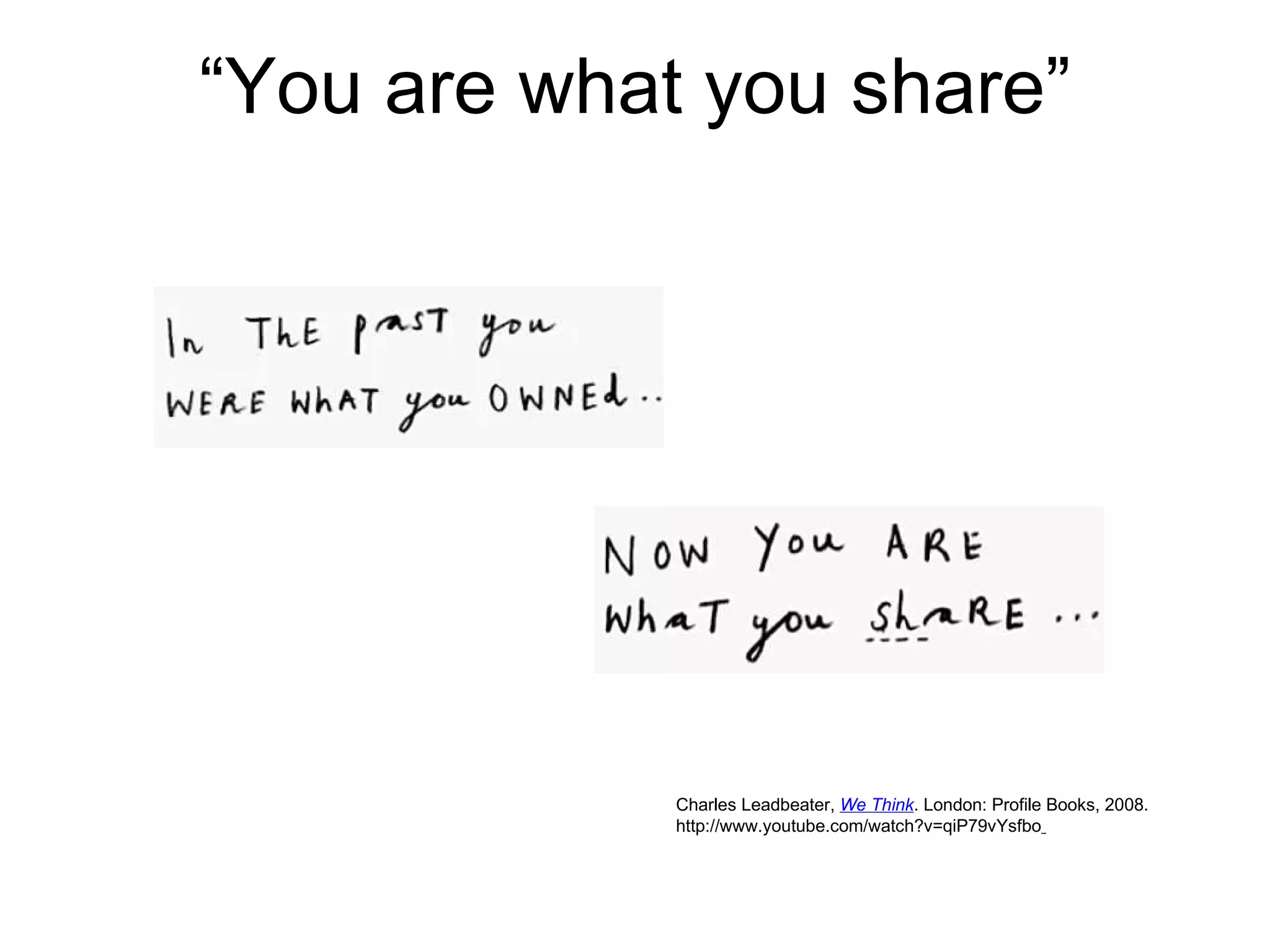 “ You are what you share” Charles Leadbeater,  We Think . London: Profile Books, 2008.  http://www.youtube.com/watch?v=qiP79vYsfbo   