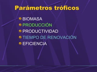Parámetros tróficos 
BIOMASA 
PRODUCCIÓN 
PRODUCTIVIDAD 
TIEMPO DE RENOVACIÓN 
EFICIENCIA 
 
