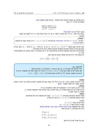 NP = PCP (Θ (log n) , Θ (1)) ‫הוכחת‬ 42‫החישובים‬ ‫מורכבות‬
.42.3.3 ‫הסמנטי‬ ‫לשלב‬ ‫עוברים‬ - ‫בהצלחה‬ ‫הללו‬ ‫השלבים‬ ‫שלושת‬ ‫את‬ ‫שסיימנו‬ ‫ברגע‬
:‫הבא‬ (P) ‫הקידוד‬ ‫על‬ ‫נסתכל‬
WH (⃗u)
∈{0,1}2n
, WH (⃗u ⊗ ⃗u)
∈{0,1}2n×n
.‫וולש-הדמרד‬ ‫קוד‬ ‫הוא‬ WH ‫כאשר‬
.‫הטענה‬ ‫את‬ ‫לאמת‬ ‫כדי‬ V -‫ה‬ ‫עובד‬ ‫ועלזה‬ ‫מכיל‬ P-‫ש‬ ‫מה‬ ‫זה‬ ,‫כלומר‬ .‫ההוכחה‬ ‫של‬ P-‫ה‬ ‫זה‬ - ‫תקין‬ ‫שזה‬ ‫בהנחה‬
:'‫א‬ ‫חלק‬
:‫תזכורת‬
‫פונקציה‬ ‫של‬ ‫האמת‬ ‫טבלת‬ ‫היא‬ ⃗s ⇐⇒ ⃗v ∈ {0, 1}
t
‫מחרוזת‬ ‫של‬ ‫וולש-הדמרד‬ ‫קוד‬ ‫היא‬ ⃗s ∈ {0, 1}
2l
‫מחרוזת‬
.f (7.1.2) ‫לינארית‬
#
 !
‫לבדוק‬ ‫ונרצה‬ Sf = WH (⃗u) , Sg = WH (⃗w) :‫ש‬ ‫כך‬ ⃗u ∈ {0, 1}
n
, ⃗w ∈ {0, 1}
n×n
‫קיימים‬ ‫האם‬ ‫לבדוק‬ ‫נרצה‬
.(‫לינאריות‬ ‫לבדוק‬ ‫נרצה‬ ,‫)כלומר‬ ‫לינאריות‬ ‫פונקציות‬ ‫של‬ ‫אמת‬ ‫בטבלת‬ ‫מדובר‬ ‫אכן‬ ‫האם‬
‫לאורך‬ ‫בהתאם‬ ‫הוא‬ ‫אורכם‬ ‫אשר‬ ⃗a,⃗b ‫וקטורים‬ ‫שני‬ Si ‫כל‬ ‫עבור‬ ‫מגרילים‬ ‫לינאריות‬ ‫הפונקציות‬ ‫אכן‬ ‫האם‬ ‫לבדוק‬ ‫בשביל‬
,⃗u, ⃗w ‫של‬
:‫האם‬ ‫ובודקים‬ ‫ביטים‬ ‫שלושה‬ ‫מגרילים‬ ‫ובת‬ ‫אחיד‬ ‫באופן‬ ‫ואז‬
f (⃗a) + f
(
⃗b
)
= f
(
⃗a +⃗b
)
:10 ‫הסבר‬
.‫מיקום‬ ‫מציינים‬ ⃗a,⃗b ‫הווקטורים‬ ,⃗c ‫בהגרלת‬ ‫כמו‬ ‫אזי‬ ⃗a,⃗b ‫וקטורים‬ ‫שני‬ ‫שהגרלנו‬ ‫אחרי‬
‫צריך‬ ‫אזי‬ ,‫הפונקציה‬ ‫של‬ ‫אמת‬ ‫טבלת‬ ‫היא‬ WH (⃗u) -‫ש‬ ‫כך‬ ⃗u ∈ {0, 1}
n
‫קיים‬ ‫האם‬ ‫למשל‬ ‫לבדוק‬ ‫בשביל‬ ‫כעת‬
.f (⃗a) + f
(
⃗b
)
= f
(
⃗a +⃗b
)
‫מתקיים‬ ‫האם‬ ‫ולבדוק‬
(
⃗a,⃗b
)
‫בווקטור‬ ‫מקומות‬ ‫שני‬ ‫לדגום‬
:‫שלמות‬
‫יתקיים‬ ‫בהכרח‬ ‫אזי‬ (‫כלשהי‬ ‫לינארית‬ ‫פונקציה‬ ‫של‬ ‫אמת‬ ‫טבלת‬ ‫הוא‬ WH (⃗u)-‫ש‬ ‫כך‬ ⃗u ‫קיים‬ ,‫)כלומר‬ ‫לינארית‬ f ‫אם‬
.(42.3.3 - ‫הסמנטי‬ ‫לשלב‬ ‫ישר‬ ‫)ונעבור‬ .‫השוויון‬
:‫נאותות‬
.Θ (∆) ‫בהסתברות‬ ‫אותה‬ ‫דוחה‬ (‫)מאמת‬ V -‫ה‬ ‫אזי‬ ‫∆-רחוקה‬ ‫היא‬ f ‫אם‬
.f′
‫לינארית‬ ‫לפונקציה‬ ‫מאוד‬ ‫קרובה‬ ‫אבל‬ ,‫לינארית‬ ‫אינה‬ f-‫ש‬ ‫במקרה‬ ‫לטפל‬ ‫הוא‬ ‫לנו‬ ‫שנותר‬ ‫מה‬ ‫כל‬
.'‫ב‬ ‫לשלב‬ ‫נעבור‬ ‫זה‬ ‫במקרה‬
:‫יעילות‬
.(‫מהמקרים‬ ‫אחת‬ ‫בכל‬ ‫מקומות‬ ‫שני‬ ‫)עבור‬ r = 2 · n + 2 · n2
:‫שמוגרלים‬ ‫האקראים‬ ‫הביטים‬ ‫כמות‬
.(‫מקרה‬ ‫כל‬ ‫עבור‬ 3) q = 3 + 3 = 6 :‫שקוראים‬ ‫הביטים‬ ‫כמות‬
:'‫ב‬ ‫חלק‬
.⃗w = ⃗u ⊗ ⃗u :‫האם‬ ‫לבדוק‬ ‫נרצה‬
,(⃗w − ⃗u ⊗ ⃗u) = 0 ‫האם‬ ‫נבדוק‬ ‫כך‬ ‫לשם‬
:(42.3.4) ‫מטריצות‬ ‫עבור‬ ‫המקרי‬ ‫הלינארי‬ ‫הצרוף‬ ‫עקרון‬ ‫באמצעות‬ ‫זאת‬ ‫נעשה‬
:‫האם‬ ‫ונבדוק‬ ,⃗x, ⃗y ‫וקטורים‬ ‫שני‬ ‫נגריל‬
⃗xT
A⃗y = 0
⃗xT
(⃗w − ⃗u ⊗ ⃗u) ⃗y = 0
⃗xT
⃗w⃗y = ⃗xT
(⃗u ⊗ ⃗u) ⃗y
:‫האם‬ ‫הוא‬ ‫לבדוק‬ ‫שצריך‬ ‫מה‬ ,‫ולכן‬
51
 