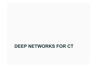 DEEP NETWORKS FOR CT
 