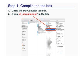 Step 1: Compile the toolbox
1. Unzip the MatConvNet toolbox.
2. Open ‘vl_compilenn.m’ in Matlab.
 