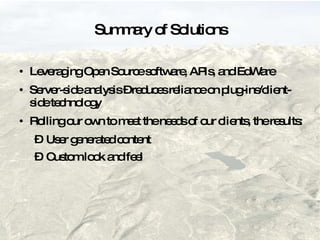 Summary of Solutions Leveraging Open Source software, APIs, and EdWare  Server-side analysis – reduces reliance on plug-ins/client-side technology Rolling our own to meet the needs of our clients, the results: User generated content  Custom look and feel 