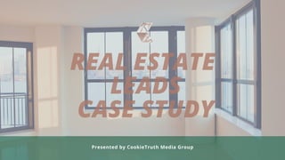 REAL ESTATE
LEADS
CASE STUDY
Presented by CookieTruth Media Group
 