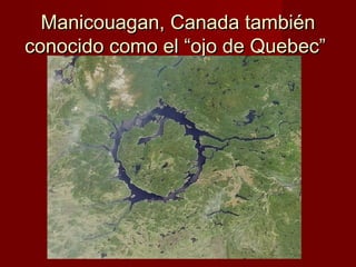 Manicouagan, Canada tambiénManicouagan, Canada también
conocido como el “ojo de Quebec”conocido como el “ojo de Quebec”
 