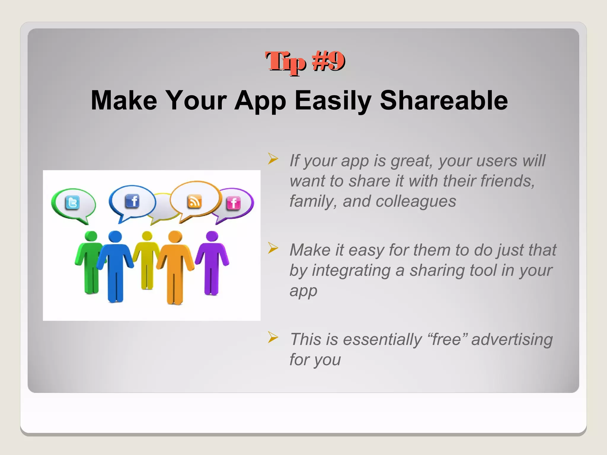 Tip #9
Make Your App Easily Shareable

             If your app is great, your users will
              want to share it with their friends,
              family, and colleagues

             Make it easy for them to do just that
              by integrating a sharing tool in your
              app

             This is essentially “free” advertising
              for you
 