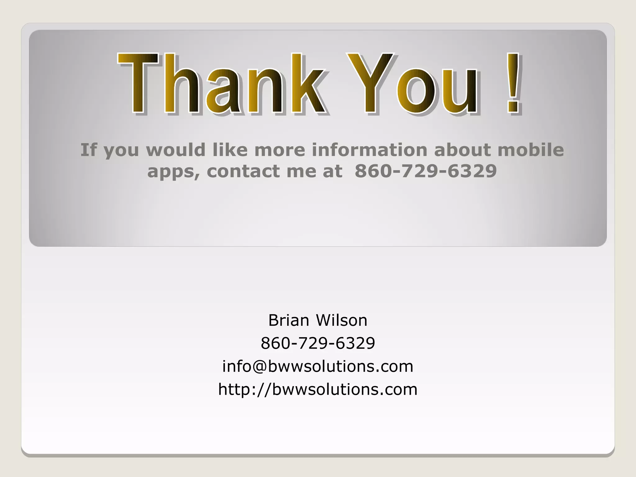 If you would like more information about mobile
       apps, contact me at 860-729-6329




                   Brian Wilson
                  860-729-6329
             info@bwwsolutions.com
             http://bwwsolutions.com
 