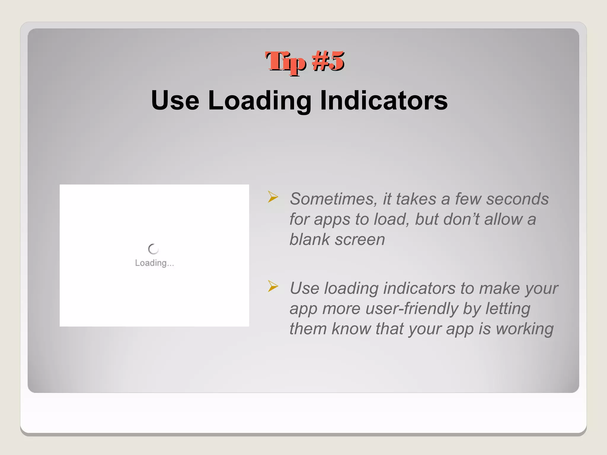 Tip #5
Use Loading Indicators


         Sometimes, it takes a few seconds
          for apps to load, but don’t allow a
          blank screen

         Use loading indicators to make your
          app more user-friendly by letting
          them know that your app is working
 