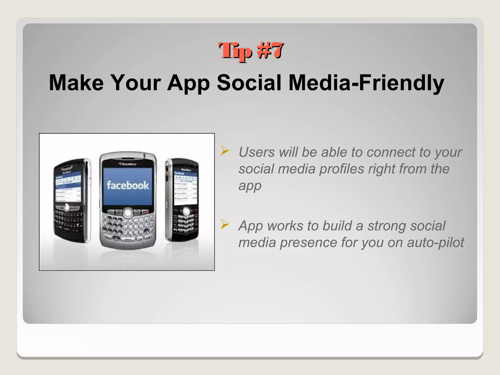 Tip #7
Make Your App Social Media-Friendly

                Users will be able to connect to your
                 social media profiles right from the
                 app

                App works to build a strong social
                 media presence for you on auto-pilot
 