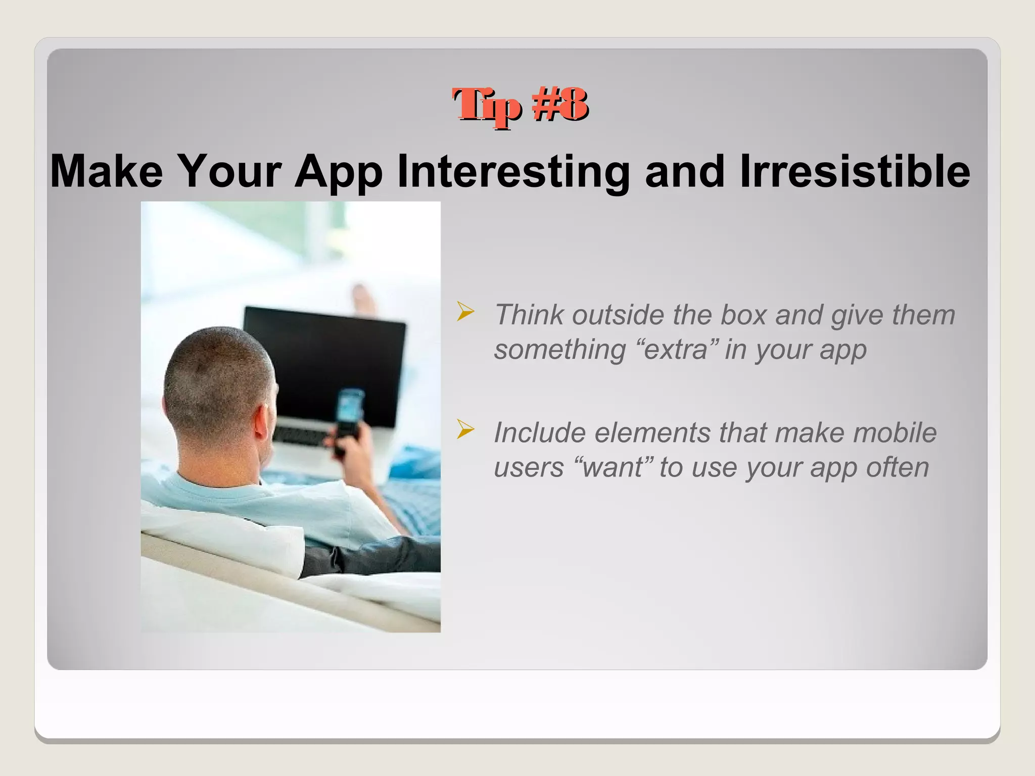 Tip #8
Make Your App Interesting and Irresistible

                   Think outside the box and give them
                    something “extra” in your app

                   Include elements that make mobile
                    users “want” to use your app often
 