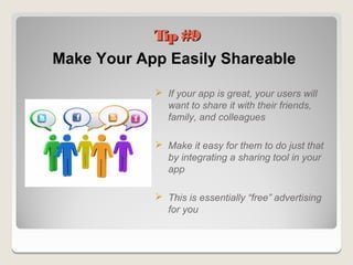 Tip #9
Make Your App Easily Shareable

             If your app is great, your users will
              want to share it with their friends,
              family, and colleagues

             Make it easy for them to do just that
              by integrating a sharing tool in your
              app

             This is essentially “free” advertising
              for you
 