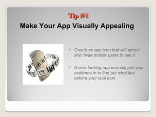 Tip #4
Make Your App Visually Appealing


              Create an app icon that will attract
               and invite mobile users to use it

              A nice-looking app icon will pull your
               audience in to find out what lies
               behind your cool icon
 