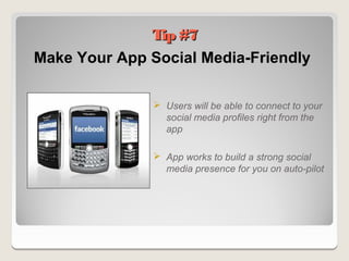 Tip #7
Make Your App Social Media-Friendly

                Users will be able to connect to your
                 social media profiles right from the
                 app

                App works to build a strong social
                 media presence for you on auto-pilot
 