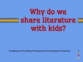 Why do we
share literature
with kids?
Professors Providing Professional Development Channel
 