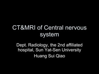 CT&MRI of Central nervous system Dept. Radiology, the 2nd affiliated hospital, Sun Yat-Sen University Huang Sui Qiao 
