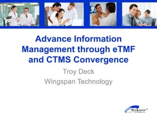 Advance Information
Management through eTMF
 and CTMS Convergence
         Troy Deck
    Wingspan Technology
 