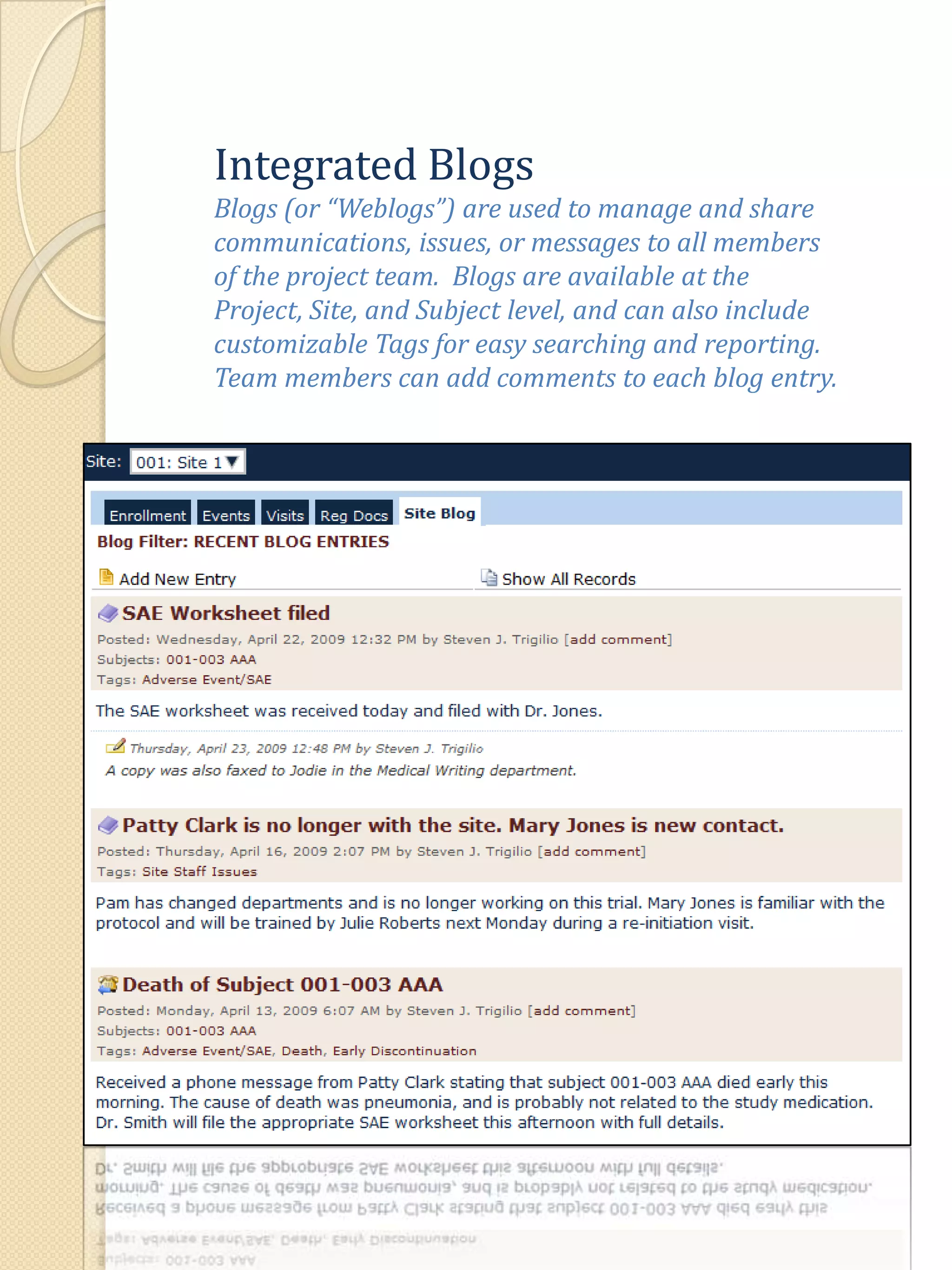 Integrated BlogsBlogs (or “Weblogs”) are used to manage and share communications, issues, or messages to all members of the project team.  Blogs are available at the Project, Site, and Subject level, and can also include customizable Tags for easy searching and reporting.  Team members can add comments to each blog entry.