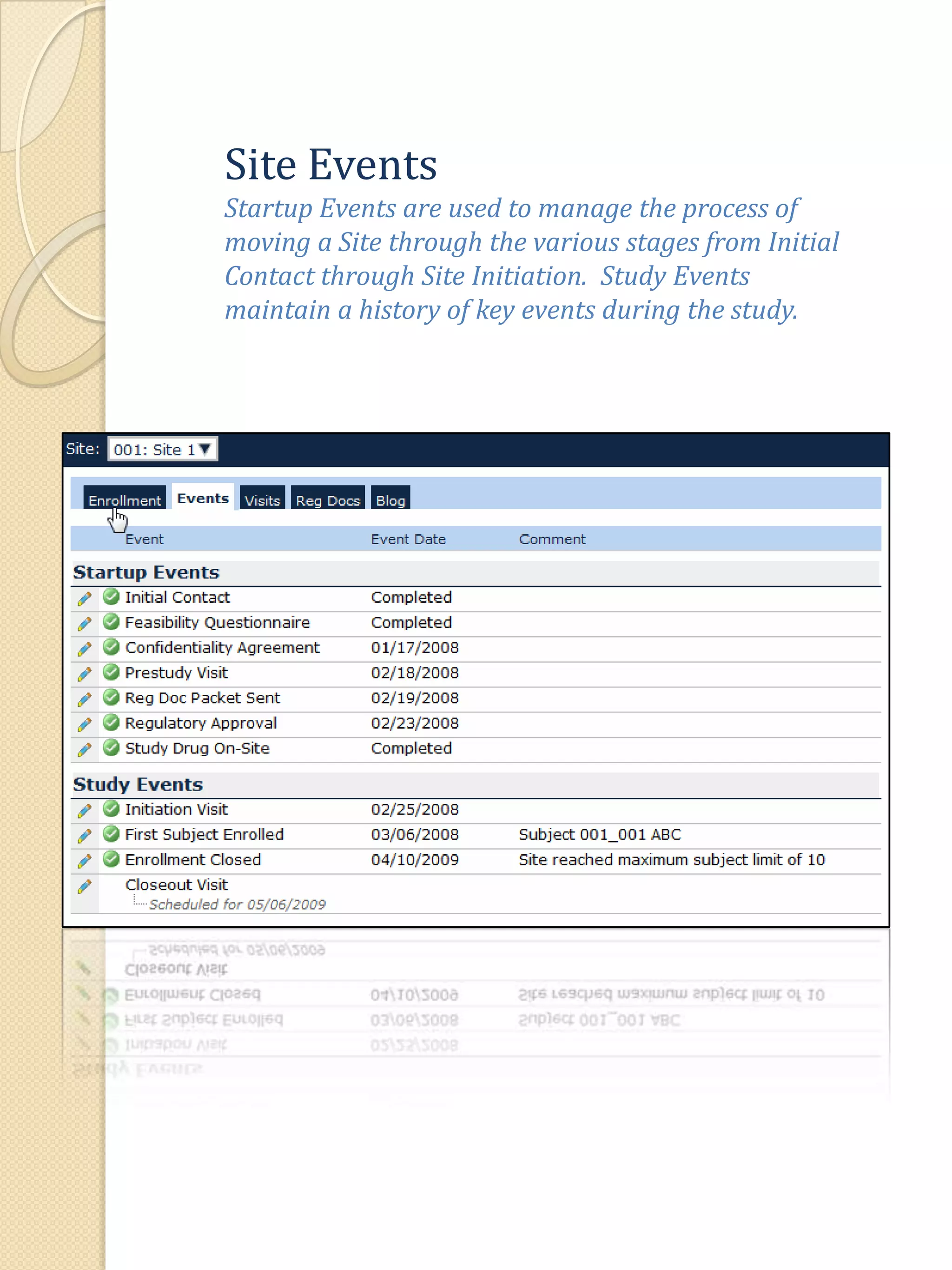 Site EventsStartup Events are used to manage the process of moving a Site through the various stages from Initial Contact through Site Initiation.  Study Events maintain a history of key events during the study.