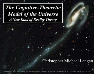 Christopher Michael Langan
Research and Progress in Intelligent Design - Biola University - October 24 - 27, 2002
The Cognitive-Theoretic
Model of the Universe
A New Kind of Reality Theory
 