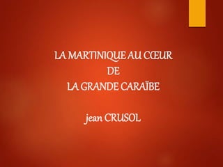 LA MARTINIQUE AU CŒUR
DE
LA GRANDE CARAÏBE
jean CRUSOL
 