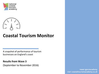 Coastal Tourism Monitor
A snapshot of performance of tourism
businesses on England’s coast
Results from Wave 3
(September to November 2016)
1
 
