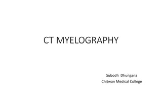 CT MYELOGRAPHY
Subodh Dhungana
Chitwan Medical College
 