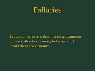 Fallacies
Fallacy, an error in critical thinking. Common
fallacies often have names, but many such
errors do not have names.
 