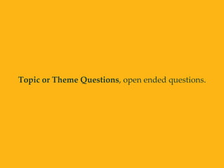 Topic or Theme Questions, open ended questions.
 