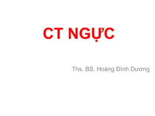 CT NGỰC
Ths. BS. Hoàng Đình Dương
 
