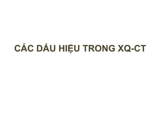 CÁC DẤU HIỆU TRONG XQ-CT
 