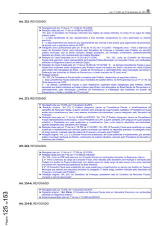 Lei n.º 15.563, de 27 de dezembro de 1991
Página125de153
Art. 232. REVOGADO.
► Revogado pelo art. 3º da Lei nº 17.539 de 16/1/2009.
► Redação dada pelo art. 1º da Lei 16.888 de 9/8/2003:
“Art. 232. O Secretário de Finanças informará aos órgãos de classe referidos no inciso III do caput do artigo
anterior sobre:
I – a falta injustificada do seu representante a três reuniões consecutivas ou cinco alternadas no mesmo
exercício;
II – o descumprimento por parte do seu representante das normas e dos prazos para julgamentos de processos,
de acordo com o regimento interno do CRF”.
► Parágrafo único acrescentado pelo art. 4º da lei 16.702 de 11/12/2001: “Parágrafo único – Para o exercício do
cargo de Consultor Fiscal, será indicado pelo Secretário de Finanças e nomeado pelo Prefeito um servidor
público municipal, que já tenha cumprido estágio probatório, de formação universitária, preferencialmente
bacharel em direito, com conhecimento de matéria tributária”.
► Redação do “caput”dada pela Lei nº 16.553 de 27/1/2000: “Art. 232. Junto ao Conselho de Recursos
Fiscais terá exercício, como representante da Fazenda Pública Municipal, um Consultor Fiscal, com atribuições
definidas no Regimento Interno do referido Órgão”.
► Redação do inciso II dada pelo art. 1º da Lei 15.984 de 15/12/1994: “II – os demais Conselheiros Fiscais e seus
respectivos suplentes serão designados pelo Prefeito dentre bacharéis em direito indicados em listas tríplices
pela Ordem dos Advogados do Brasil – Seção de Pernambuco e, alternadamente, pela Associação Comercial e
Federação das Indústrias do Estado de Pernambuco, e terão mandato de 02 (dois) anos”.
► Redação original:
“Art. 232. Os Conselheiros Fiscais serão nomeados pelo Prefeito, obedecidos os seguintes critérios:
I – dois Conselheiros Fiscais exercerão seus mandatos em caráter efetivo, na forma prevista na Lei nº 14.116, de
29 de dezembro de 1979;
II – os demais Conselheiros Fiscais e seus respectivos suplentes serão designados pelo Prefeito, dentre
bacharéis em direito indicados em listas tríplices pela Ordem dos Advogados do Brasil Seção de Pernambuco e,
alternadamente, pela Associação Comercial de Pernambuco e Federação das Indústrias do Estado de
Pernambuco, e terão o mandato de 01 (um) ano”.
Art. 233. REVOGADO
► Revogado pela Lei 17.976, de 11 de janeiro de 2014.
► Redação anterior: “Art. 233. O Prefeito designará, dentre os Conselheiros Fiscais, o Vice-Presidente do
Conselho de Recursos Fiscais, a quem compete, sem prejuízo de suas funções, substituir o Presidente em suas
ausências e impedimentos, bem como exercer atividades administrativas, quando designado pelo Secretário de
Finanças”.
► Redação dada pelo art. 1º da Lei 16.888 de 9/8/2003: “Art. 233. O Prefeito designará, dentre os Conselheiros
Fiscais representantes do Município, o Vice-Presidente do CRF, a quem compete, sem prejuízo de suas funções,
substituir o Presidente em suas ausências e impedimentos, bem como exercer atividades administrativas,
quando designado pelo Secretário de Finanças”.
► Redação dada pelo art. 3º da Lei nº 16.702 de 11/12/2001: “Art. 233. O Consultor Fiscal será substituído em suas
ausências e impedimentos por servidor público municipal que atenda os requisitos previstos no parágrafo único
do artigo anterior, indicado pelo Secretário de Finanças e nomeado pelo Prefeito”.
► Redação original: “Art. 233. O Consultor Fiscal será substituído, em suas ausências e impedimentos, por servidor
público municipal, bacharel em Direito, conhecedor de matéria tributária, indicado pelo Presidente do Conselho e
nomeado pelo Prefeito”.
Art. 234. REVOGADO.
► Revogado pelo art. 3º da Lei nº 17.539 de 16/1/2009.
► Redação dada pelo art.1º da Lei nº 16.888 de 9/8/2003:
“Art. 234. Junto ao CRF terá exercício um Consultor Fiscal com atribuições indicadas no Regimento Interno.
§ 1º. Para o exercício do cargo de Consultor Fiscal, será indicado pelo Secretário de Finanças e nomeado pelo
Prefeito um Auditor do Tesouro Municipal, com efetivo exercício neste cargo há pelo menos cinco anos, bacharel
em Direito com reconhecida experiência na área tributária.
§ 2º. O Consultor Fiscal será substituído em suas ausências e impedimentos no serviço por Auditor do Tesouro
Municipal que atenda aos requisitos previstos no parágrafo 1º deste artigo, também indicado pelo Secretário de
Finanças e nomeado pelo Prefeito”.
► Redação original: “Art. 234. Ao Secretário de Finanças, presidente nato do Conselho de Recursos Fiscais,
compete o voto de desempate”.
Art. 234-A. REVOGADO
► Revogado pela Lei 17.976, de 11 de janeiro de 2014.
► Redação anterior: “Art. 234-A. O Conselho de Recursos Fiscais terá um Secretário Executivo com atribuições
definidas no Regimento Interno”.
► Artigo acrescentado pelo art.1º da Lei nº 16.888 de 9/8/2003.
Art. 234-B. REVOGADO
 
