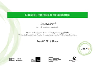 Statistical methods in metabolomics
David Moriñaa,b
david.morina@uab.cat
a
Centre for Research in Environmental Epidemiology (CREAL)
b
Unitat de Bioestadística, Facultat de Medicina, Universitat Autònoma de Barcelona
May 08 2014, Reus
 