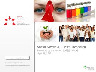 Social Media & Clinical Research
                    Presented by Melanie Kuxdorf (@melkux)
                    April 18, 2012
www.hivnet.ubc.ca
 