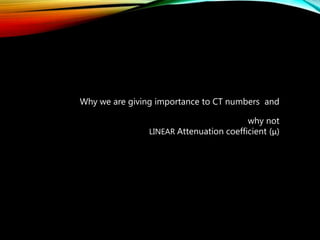 Why we are giving importance to CT numbers and
why not
LINEAR Attenuation coefficient (μ)
 