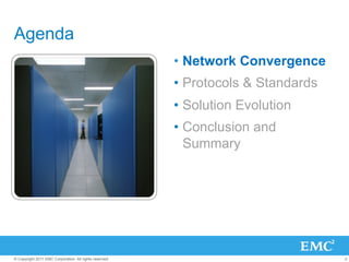 Agenda
                                                         •  Network Convergence
                                                         •  Protocols & Standards
                                                         •  Solution Evolution
                                                         •  Conclusion and
                                                            Summary




© Copyright 2011 EMC Corporation. All rights reserved.                              2
 
