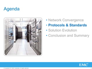Agenda

                                                         •  Network Convergence
                                                         •  Protocols & Standards
                                                         •  Solution Evolution
                                                         •  Conclusion and Summary




© Copyright 2011 EMC Corporation. All rights reserved.                               9
 