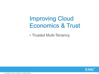 Improving Cloud
                                                   Economics & Trust
                                                   •  Trusted Multi-Tenancy




© Copyright 2011 EMC Corporation. All rights reserved.                        20
 