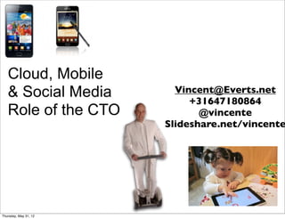 Cloud, Mobile
   & Social Media        Vincent@Everts.net
                            +31647180864
   Role of the CTO            @vincente
                       Slideshare.net/vincente




Thursday, May 31, 12
 