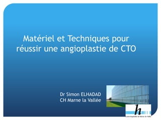 Dr Simon ELHADAD
CH Marne la Vallée
Matériel et Techniques pour
réussir une angioplastie de CTO
 