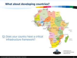 © Commonwealth Telecommunications Organisation | www.cto.int
What about developing countries?
11
Q) Does your country have a critical
infrastructure framework?
 