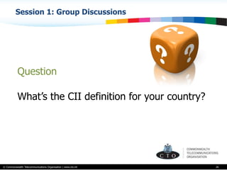 © Commonwealth Telecommunications Organisation | www.cto.int
Session 1: Group Discussions
26
Question
What’s the CII definition for your country?
 