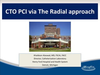 CTO PCI via The Radial approach
Khaldoon Alaswad, MD, FSCAI, FACC
Director, Catheterization Laboratory
Henry Ford Hospital and Health System
Detroit, Michigan
 