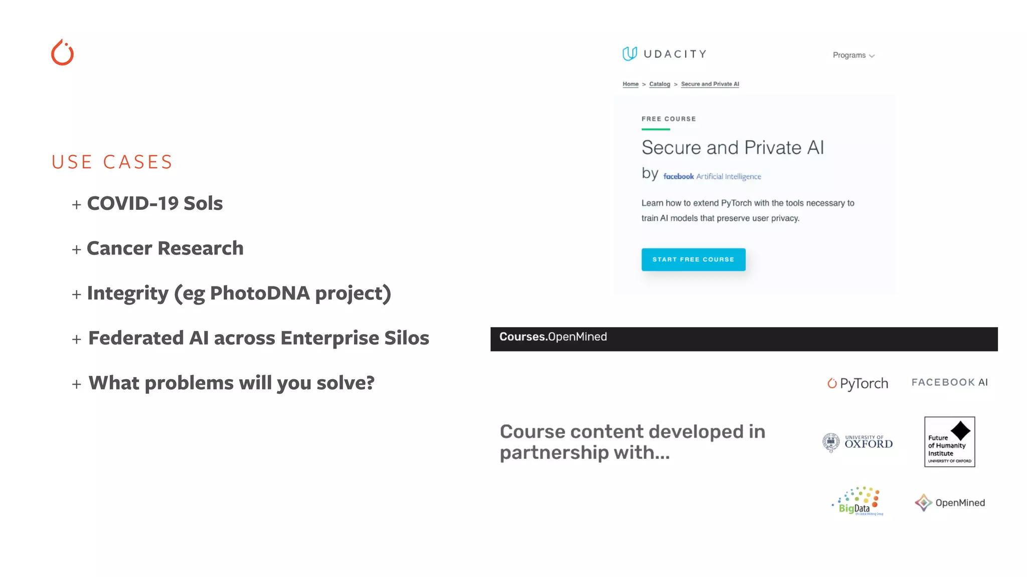 USE CASES
+ COVID-19 Sols


+ Cancer Research


+ Integrity (eg PhotoDNA project)


+ Federated AI across Enterprise Silos
 
+ What problems will you solve?


 