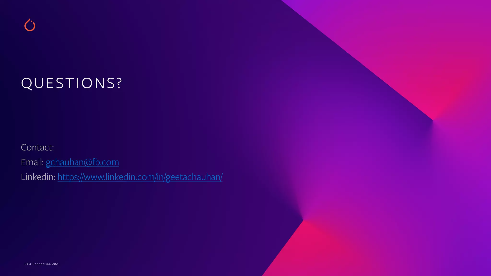 CTO Connection 2021
QUESTIONS?


Contact:


Email: gchauhan@fb.com


Linkedin: https://www.linkedin.com/in/geetachauhan/
 