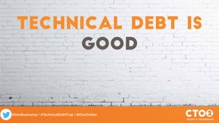 #DevBootcamp / #TechnicalDebtTrap / @DocOnDev
Technical debt is
good
 
