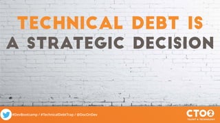 #DevBootcamp / #TechnicalDebtTrap / @DocOnDev
Technical debt is
a strategic decision
 