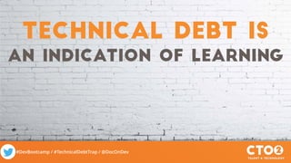 #DevBootcamp / #TechnicalDebtTrap / @DocOnDev
technical debt is
an indication of learning
 