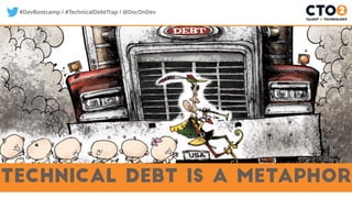 #DevBootcamp / #TechnicalDebtTrap / @DocOnDev
technical debt is a metaphor
 