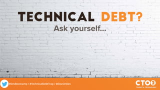 #DevBootcamp / #TechnicalDebtTrap / @DocOnDev
technical debt?
Ask yourself…
 