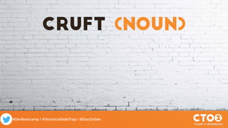 #DevBootcamp / #TechnicalDebtTrap / @DocOnDev
cruft (noun)
 