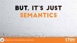 #DevBootcamp / #TechnicalDebtTrap / @DocOnDev
But, It’s Just
semantics
 